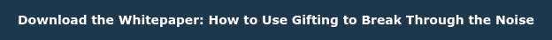 Download the Whitepaper: How to Use Gifting to Break Through the Noise